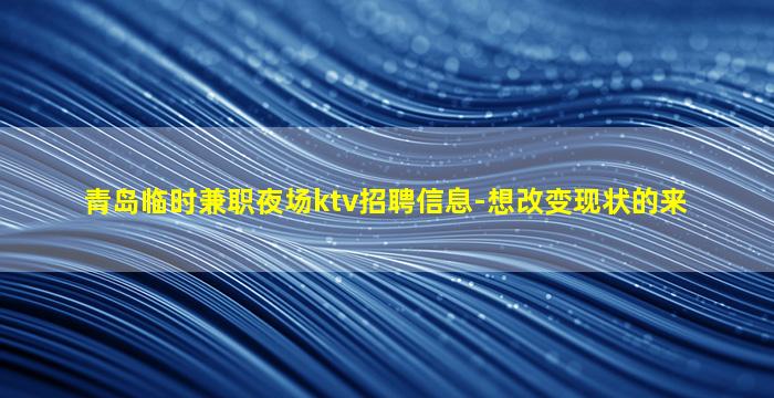 青岛临时兼职夜场ktv招聘信息-想改变现状的来